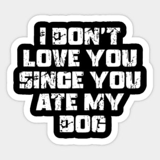 I Don't Love You Since You Ate My Dog Sticker